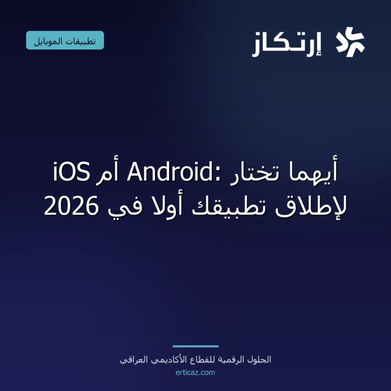 iOS أم Android: أيهما تختار لإطلاق تطبيقك أولاً في 2026