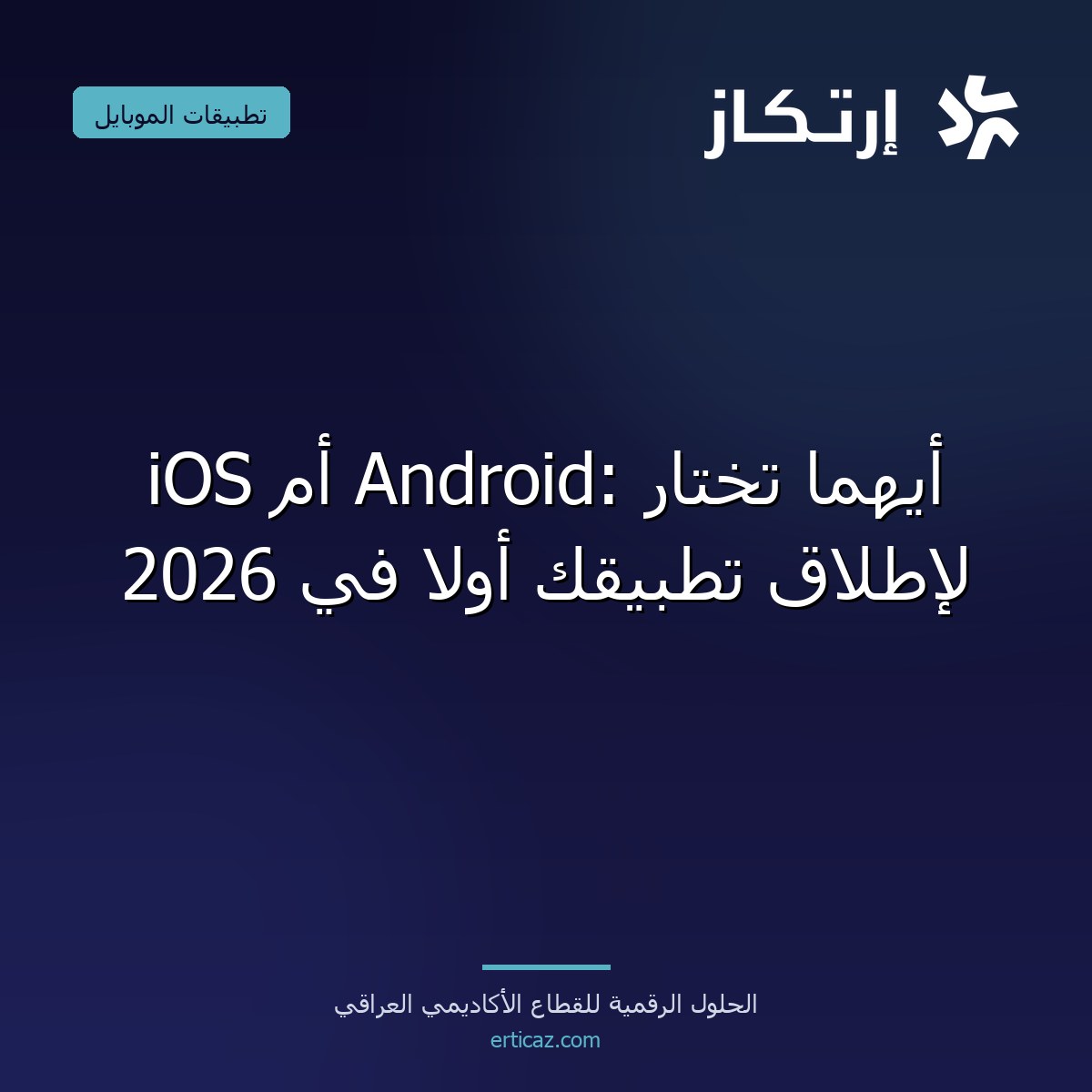 iOS أم Android: أيهما تختار لإطلاق تطبيقك أولاً في 2026